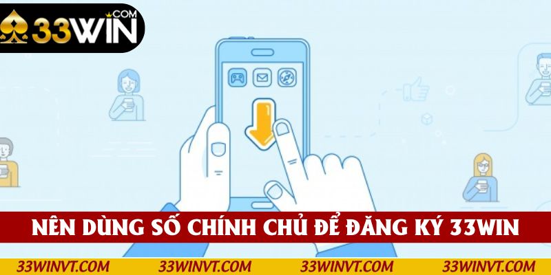 Nên dùng số chính chủ để đăng ký tham gia nhà cái 33win