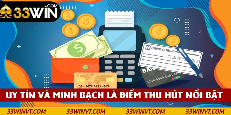 Uy tín và minh bạch là điểm thu hút nổi bật tại 33win