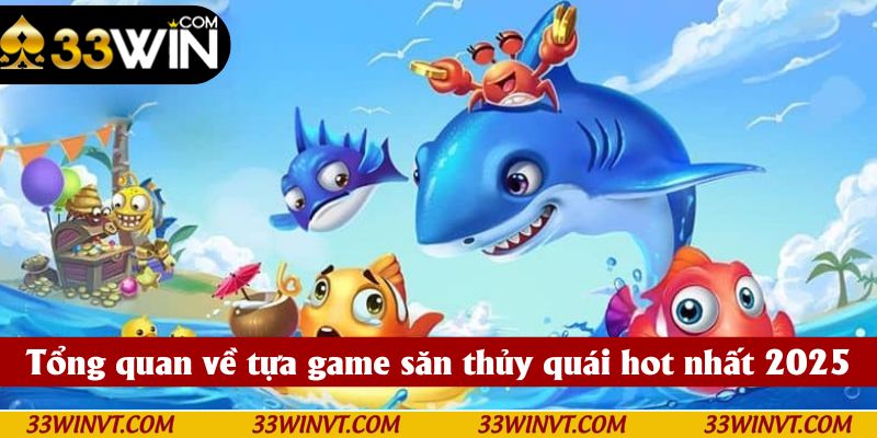 Tổng quan về tựa game săn thủy quái hot nhất 2025