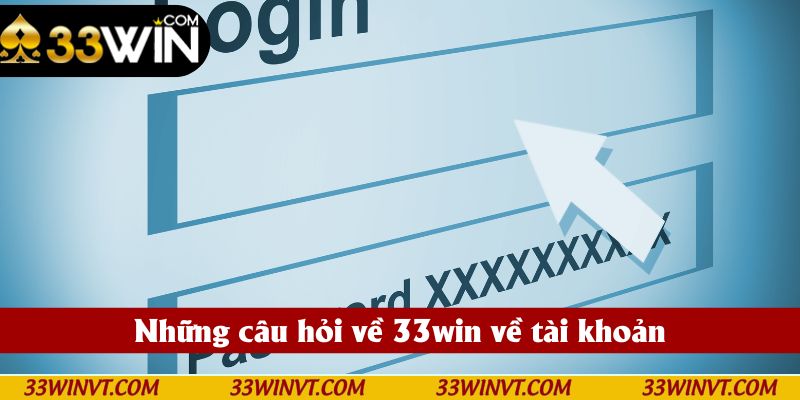 Những câu hỏi về 33win về tài khoản - giải đáp chi tiết
