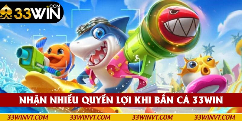 Đón nhận nhiều quyền lợi khi tham gia bắn cá tại 33win